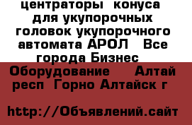  центраторы (конуса) для укупорочных головок укупорочного автомата АРОЛ - Все города Бизнес » Оборудование   . Алтай респ.,Горно-Алтайск г.